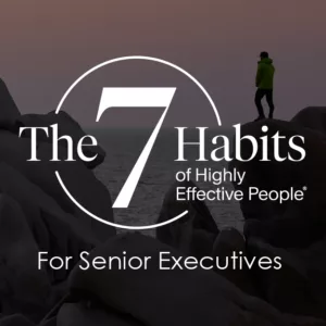 The 7 Habits of Highly Effective People for Senior Executives