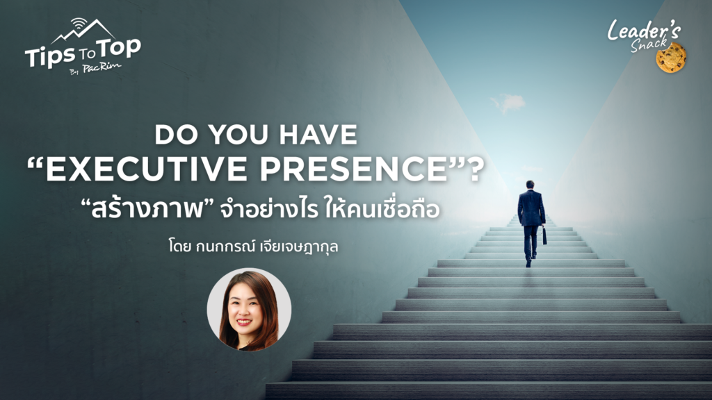 Do you have "Executive Presence"? "สร้างภาพ" จำอย่างไรให้คนเชื่อถือ โดย กนกกรณ์ เจียเจษฎากุล