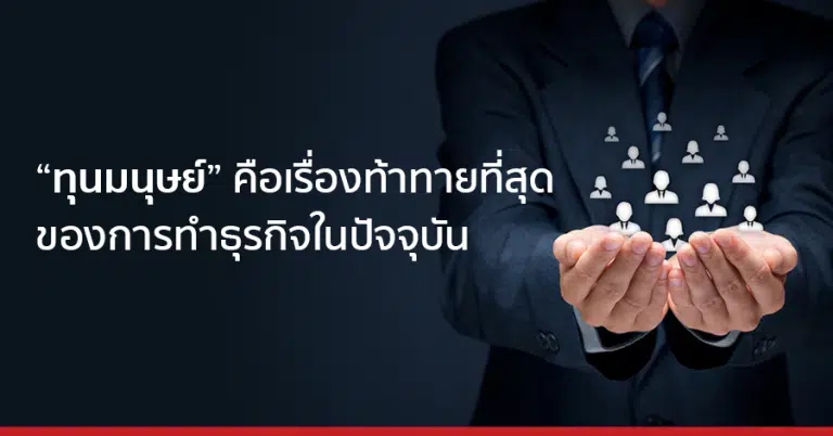 "ทุนมนุษย์" คือเรื่องท้าทายที่สุดของการทำธุรกิจในปัจจุบัน