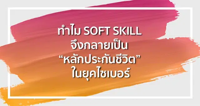 ทำไม Soft Skill จึงกลายเป็น "หลักประกันชีวิต" ในยุคไซเบอร์