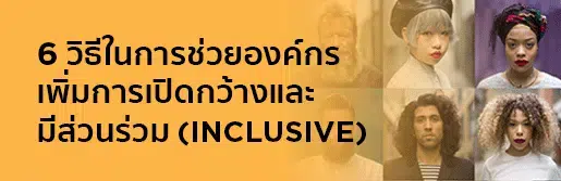 6 วิธีในการช่วยองค์กรเพิ่มการเปิดกว้างและมีส่วนร่วม (Inclusive)