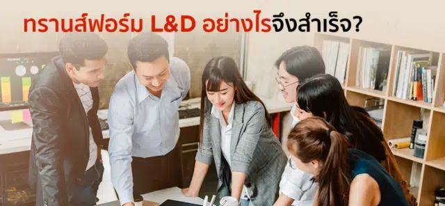 ทรานส์ฟอร์ม L&D อย่างไรจึงสำเร็จ?